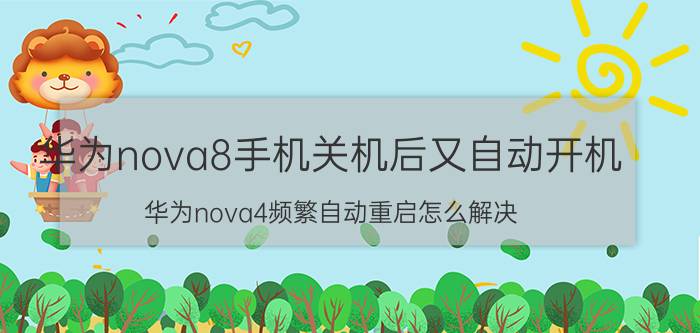 华为nova8手机关机后又自动开机 华为nova4频繁自动重启怎么解决？